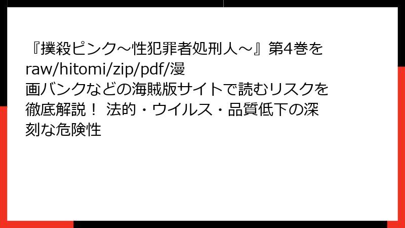 『撲殺ピンク～性犯罪者処刑人～』第4巻をraw/hitomi/zip/pdf/漫画バンクなどの海賊版サイトで読むリスクを徹底解説！ 法的・ウイルス・品質低下の深刻な危険性