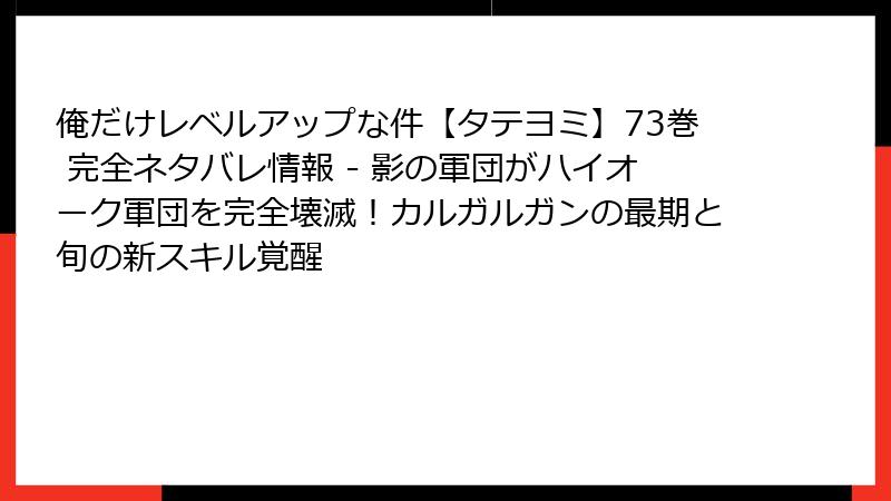 俺だけレベルアップな件【タテヨミ】73巻 完全ネタバレ情報 - 影の軍団がハイオーク軍団を完全壊滅！カルガルガンの最期と旬の新スキル覚醒