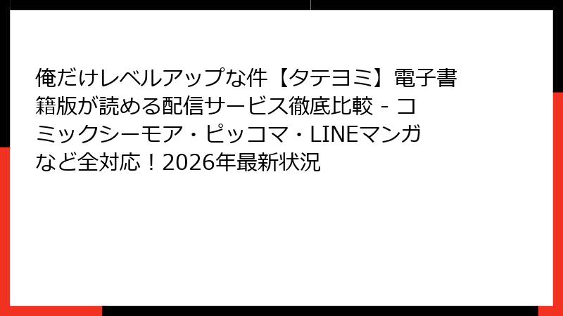 俺だけレベルアップな件【タテヨミ】電子書籍版が読める配信サービス徹底比較 - コミックシーモア・ピッコマ・LINEマンガなど全対応！2026年最新状況
