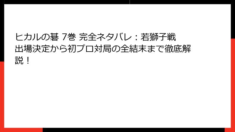 ヒカルの碁 7巻 完全ネタバレ：若獅子戦出場決定から初プロ対局の全結末まで徹底解説！