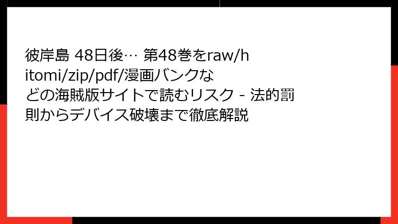 彼岸島 48日後… 第48巻をraw/hitomi/zip/pdf/漫画バンクなどの海賊版サイトで読むリスク - 法的罰則からデバイス破壊まで徹底解説