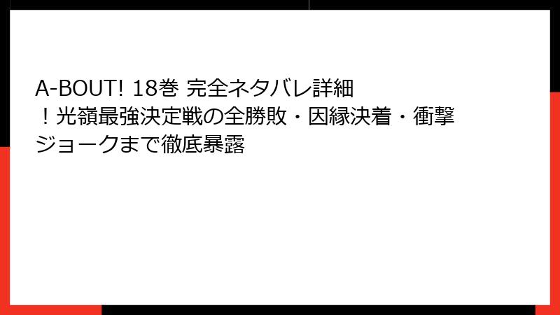 A-BOUT! 18巻 完全ネタバレ詳細!光嶺最強決定戦の全勝敗・因縁決着・衝撃ジョークまで徹底暴露