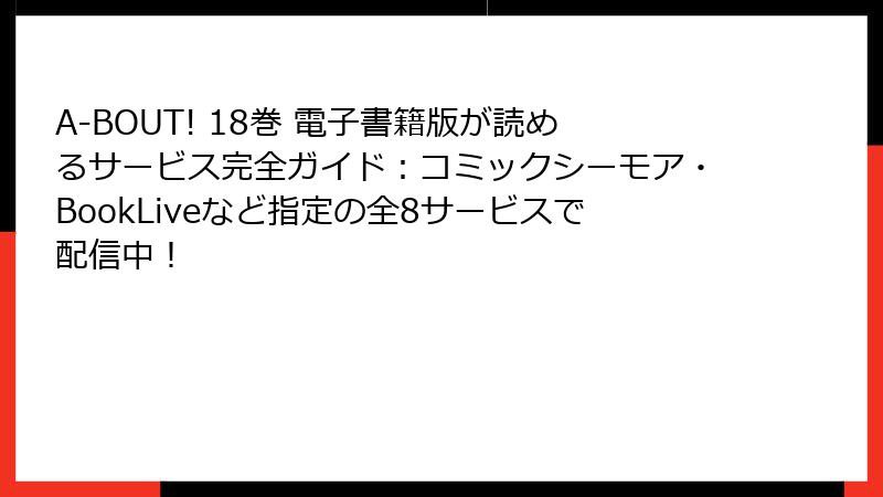 A-BOUT! 18巻 電子書籍版が読めるサービス完全ガイド:コミックシーモア・BookLiveなど指定の全8サービスで配信中!