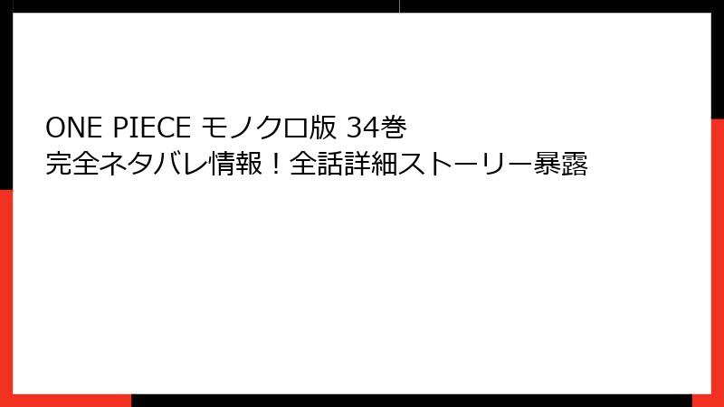 ONE PIECE モノクロ版 34巻 完全ネタバレ情報！全話詳細ストーリー暴露