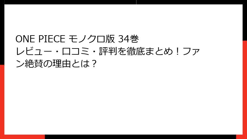 ONE PIECE モノクロ版 34巻 レビュー・口コミ・評判を徹底まとめ！ファン絶賛の理由とは？