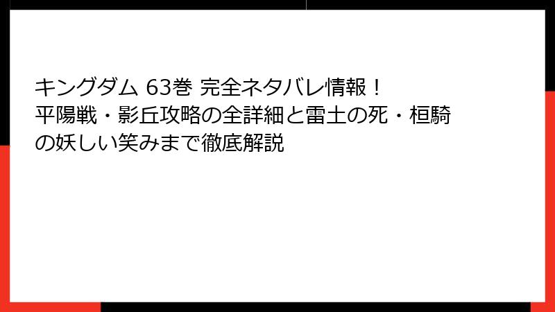 キングダム 63巻 完全ネタバレ情報！ 平陽戦・影丘攻略の全詳細と雷土の死・桓騎の妖しい笑みまで徹底解説