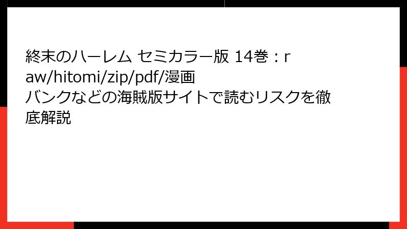 終末のハーレム セミカラー版 14巻：raw/hitomi/zip/pdf/漫画バンクなどの海賊版サイトで読むリスクを徹底解説