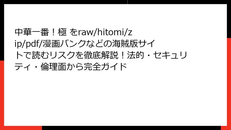 中華一番！極 をraw/hitomi/zip/pdf/漫画バンクなどの海賊版サイトで読むリスクを徹底解説！法的・セキュリティ・倫理面から完全ガイド