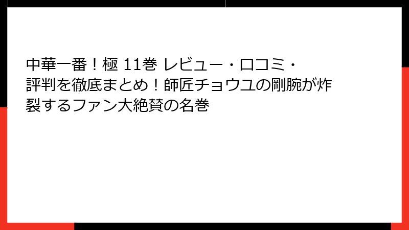 中華一番！極 11巻 レビュー・口コミ・評判を徹底まとめ！師匠チョウユの剛腕が炸裂するファン大絶賛の名巻
