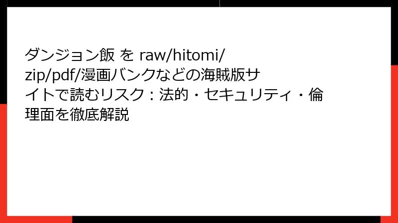 ダンジョン飯 を raw/hitomi/zip/pdf/漫画バンクなどの海賊版サイトで読むリスク：法的・セキュリティ・倫理面を徹底解説