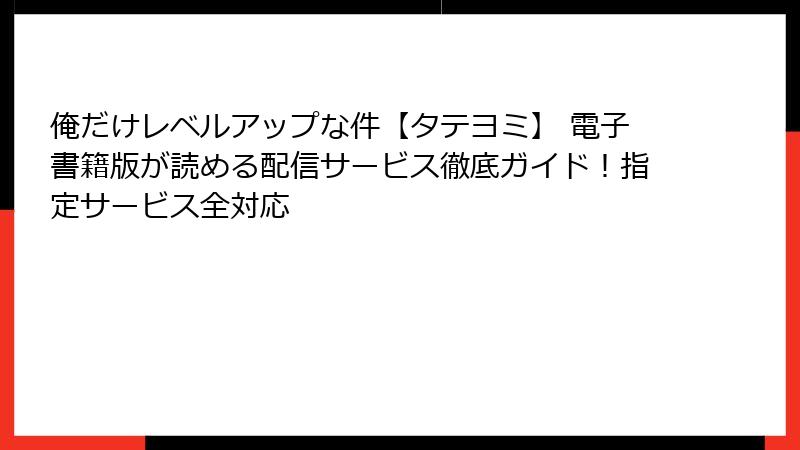 俺だけレベルアップな件【タテヨミ】 電子書籍版が読める配信サービス徹底ガイド!指定サービス全対応