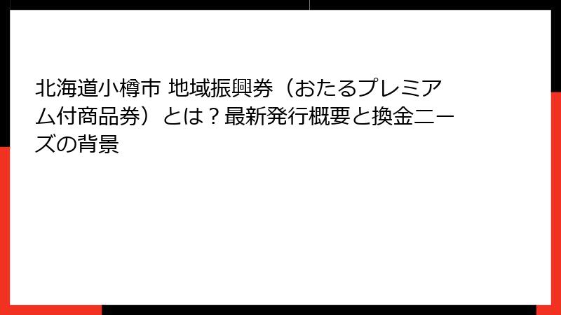 北海道小樽市 地域振興券(おたるプレミアム付商品券)とは?最新発行概要と換金ニーズの背景