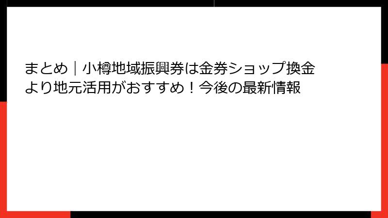 まとめ|小樽地域振興券は金券ショップ換金より地元活用がおすすめ!今後の最新情報