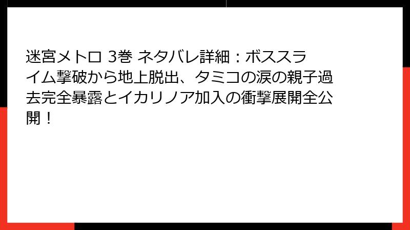 迷宮メトロ 3巻 ネタバレ詳細：ボススライム撃破から地上脱出、タミコの涙の親子過去完全暴露とイカリノア加入の衝撃展開全公開！