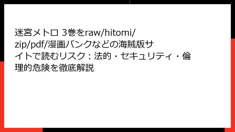 迷宮メトロ 3巻をraw/hitomi/zip/pdf/漫画バンクなどの海賊版サイトで読むリスク：法的・セキュリティ・倫理的危険を徹底解説