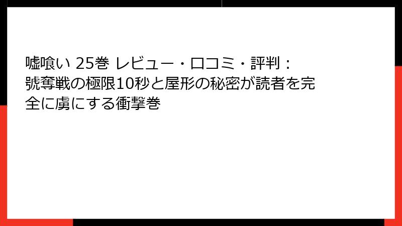 嘘喰い 25巻 レビュー・口コミ・評判：號奪戦の極限10秒と屋形の秘密が読者を完全に虜にする衝撃巻