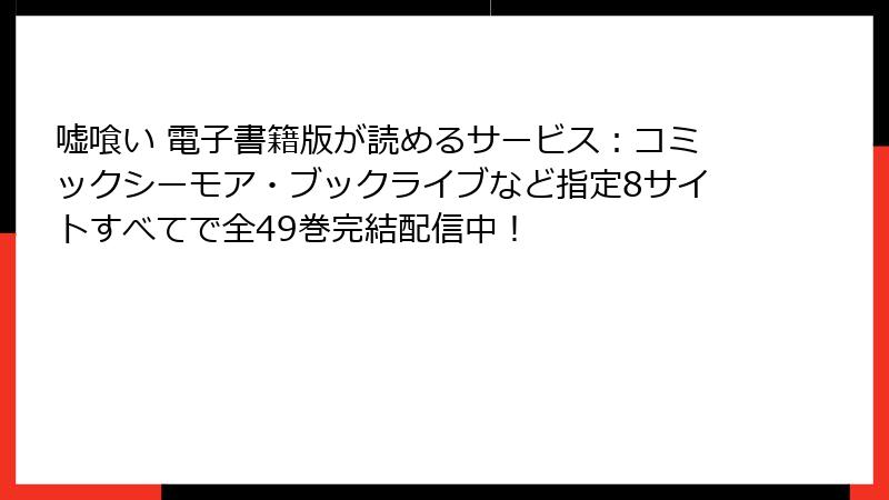 嘘喰い 電子書籍版が読めるサービス：コミックシーモア・ブックライブなど指定8サイトすべてで全49巻完結配信中！