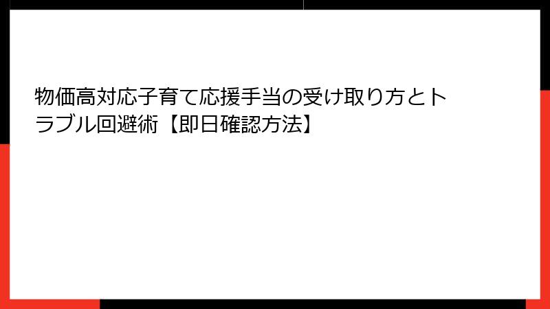 物価高対応子育て応援手当の受け取り方とトラブル回避術【即日確認方法】