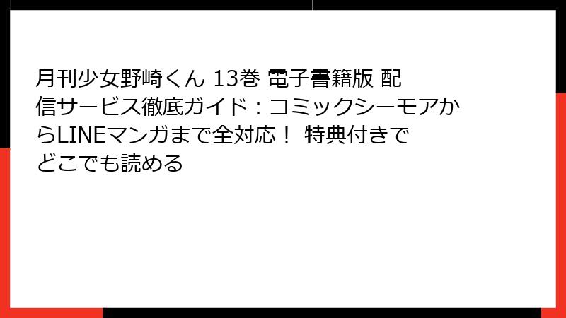 月刊少女野崎くん 13巻 電子書籍版 配信サービス徹底ガイド：コミックシーモアからLINEマンガまで全対応！ 特典付きでどこでも読める