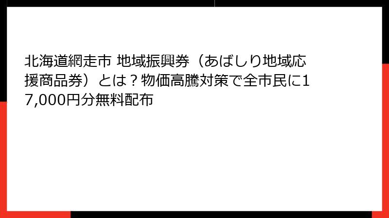 北海道網走市 地域振興券（あばしり地域応援商品券）とは？物価高騰対策で全市民に17,000円分無料配布