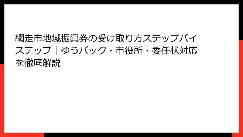 網走市地域振興券の受け取り方ステップバイステップ｜ゆうパック・市役所・委任状対応を徹底解説