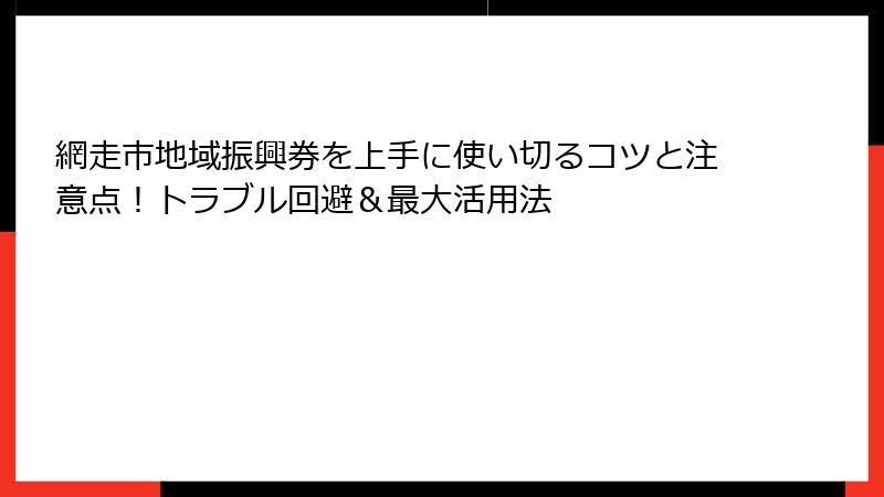 網走市地域振興券を上手に使い切るコツと注意点！トラブル回避＆最大活用法