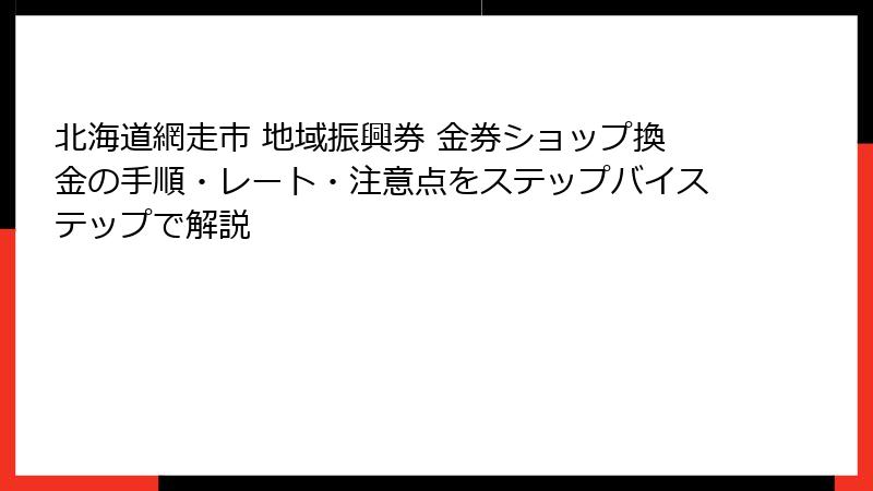 北海道網走市 地域振興券 金券ショップ換金の手順・レート・注意点をステップバイステップで解説