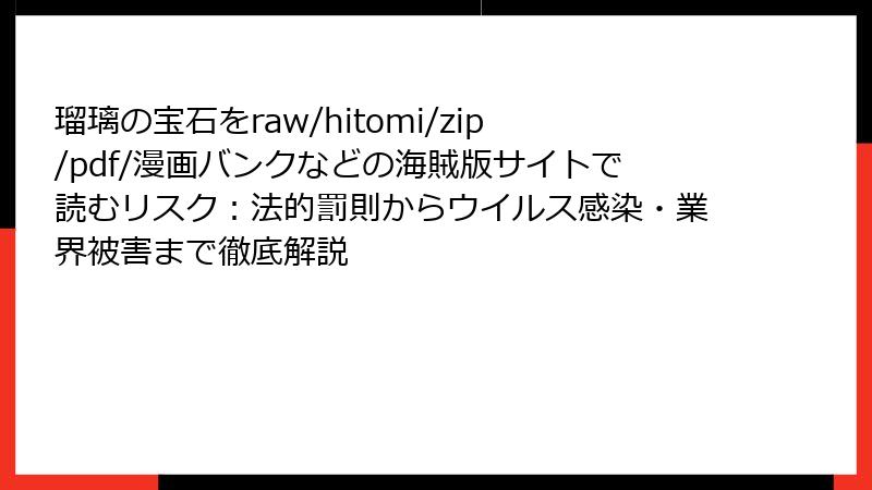瑠璃の宝石をraw/hitomi/zip/pdf/漫画バンクなどの海賊版サイトで読むリスク：法的罰則からウイルス感染・業界被害まで徹底解説