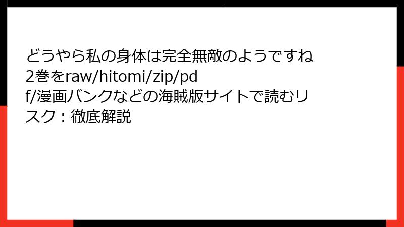 どうやら私の身体は完全無敵のようですね 2巻をraw/hitomi/zip/pdf/漫画バンクなどの海賊版サイトで読むリスク:徹底解説