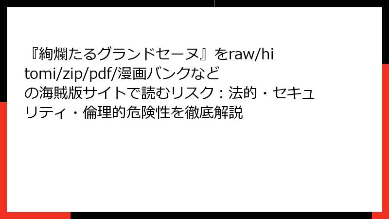 『絢爛たるグランドセーヌ』をraw/hitomi/zip/pdf/漫画バンクなどの海賊版サイトで読むリスク：法的・セキュリティ・倫理的危険性を徹底解説