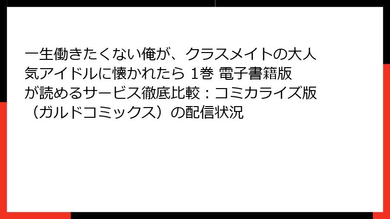 一生働きたくない俺が、クラスメイトの大人気アイドルに懐かれたら 1巻 電子書籍版が読めるサービス徹底比較：コミカライズ版（ガルドコミックス）の配信状況