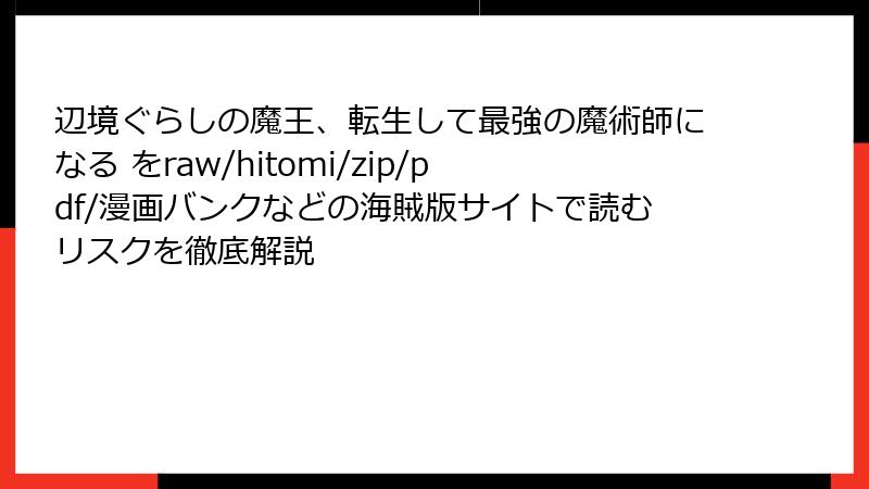 辺境ぐらしの魔王、転生して最強の魔術師になる をraw/hitomi/zip/pdf/漫画バンクなどの海賊版サイトで読むリスクを徹底解説