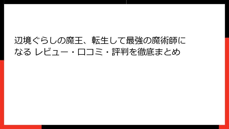 辺境ぐらしの魔王、転生して最強の魔術師になる レビュー・口コミ・評判を徹底まとめ