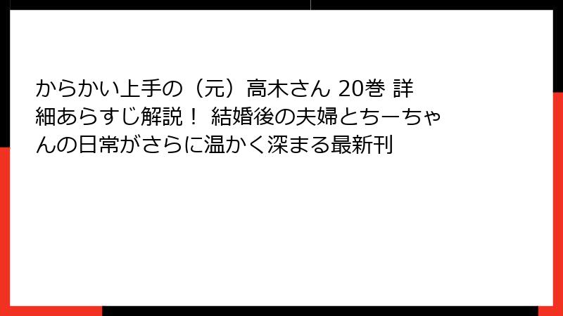 からかい上手の（元）高木さん 20巻 詳細あらすじ解説！ 結婚後の夫婦とちーちゃんの日常がさらに温かく深まる最新刊