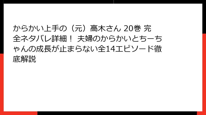 からかい上手の（元）高木さん 20巻 完全ネタバレ詳細！ 夫婦のからかいとちーちゃんの成長が止まらない全14エピソード徹底解説