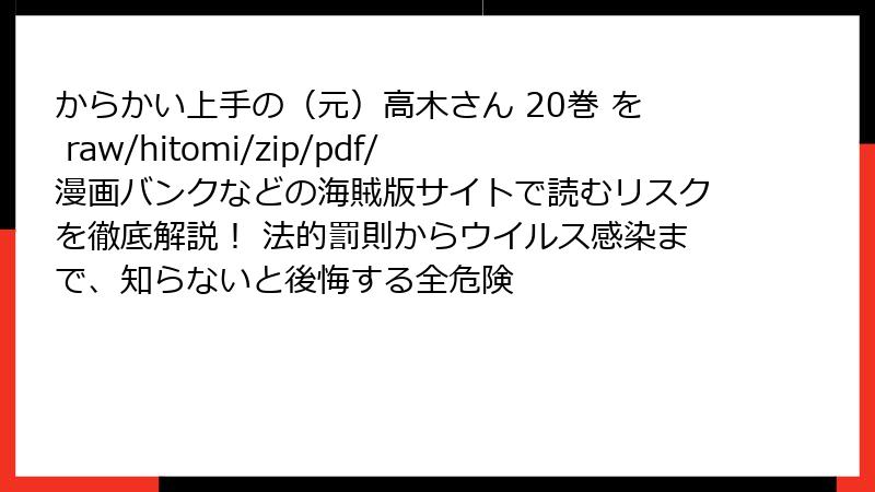 からかい上手の（元）高木さん 20巻 を raw/hitomi/zip/pdf/漫画バンクなどの海賊版サイトで読むリスクを徹底解説！ 法的罰則からウイルス感染まで、知らないと後悔する全危険