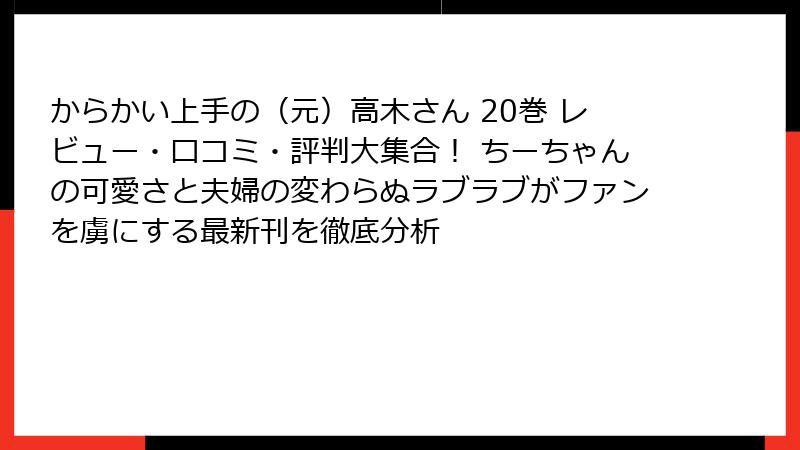 からかい上手の（元）高木さん 20巻 レビュー・口コミ・評判大集合！ ちーちゃんの可愛さと夫婦の変わらぬラブラブがファンを虜にする最新刊を徹底分析