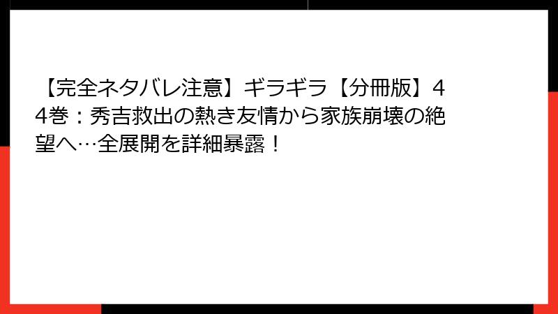 【完全ネタバレ注意】ギラギラ【分冊版】44巻:秀吉救出の熱き友情から家族崩壊の絶望へ…全展開を詳細暴露!