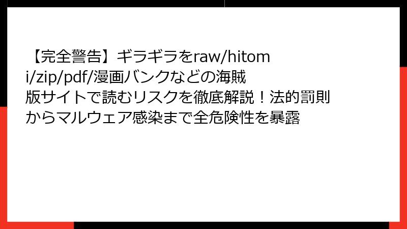 【完全警告】ギラギラをraw/hitomi/zip/pdf/漫画バンクなどの海賊版サイトで読むリスクを徹底解説!法的罰則からマルウェア感染まで全危険性を暴露