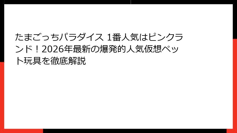 たまごっちパラダイス 1番人気はピンクランド!2026年最新の爆発的人気仮想ペット玩具を徹底解説