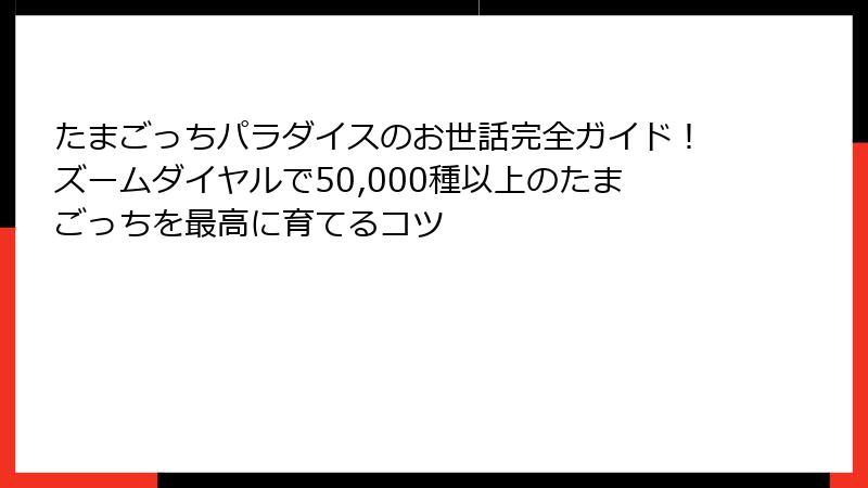 たまごっちパラダイスのお世話完全ガイド!ズームダイヤルで50,000種以上のたまごっちを最高に育てるコツ