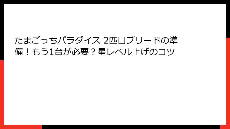 たまごっちパラダイス 2匹目ブリードの準備！もう1台が必要？星レベル上げのコツ