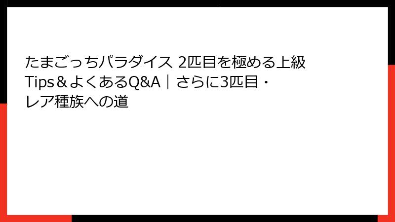 たまごっちパラダイス 2匹目を極める上級Tips＆よくあるQ&A｜さらに3匹目・レア種族への道