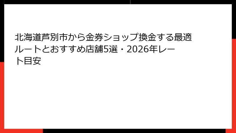 北海道芦別市から金券ショップ換金する最適ルートとおすすめ店舗5選・2026年レート目安