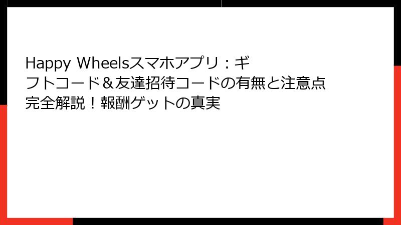 Happy Wheelsスマホアプリ：ギフトコード＆友達招待コードの有無と注意点完全解説！報酬ゲットの真実