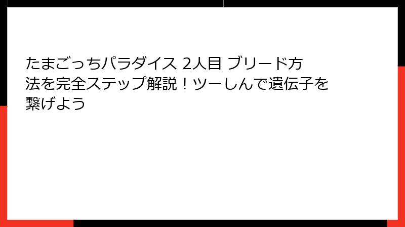 たまごっちパラダイス 2人目 ブリード方法を完全ステップ解説!ツーしんで遺伝子を繋げよう