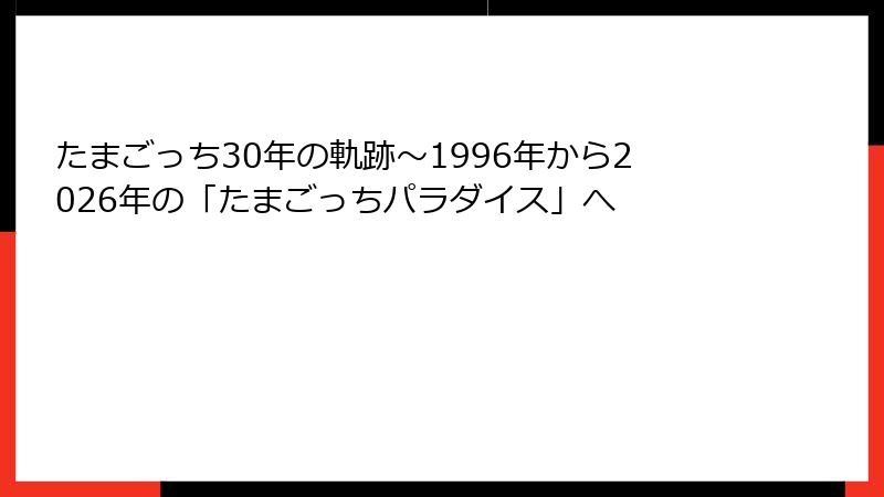 たまごっち30年の軌跡～1996年から2026年の「たまごっちパラダイス」へ