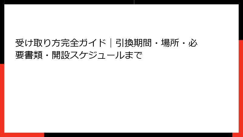 受け取り方完全ガイド｜引換期間・場所・必要書類・開設スケジュールまで