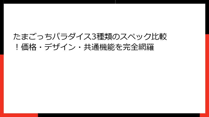 たまごっちパラダイス3種類のスペック比較！価格・デザイン・共通機能を完全網羅