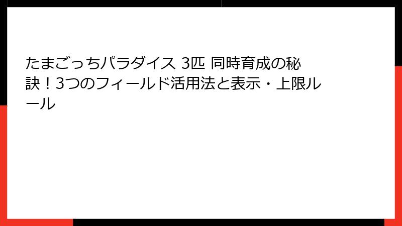 たまごっちパラダイス 3匹 同時育成の秘訣！3つのフィールド活用法と表示・上限ルール
